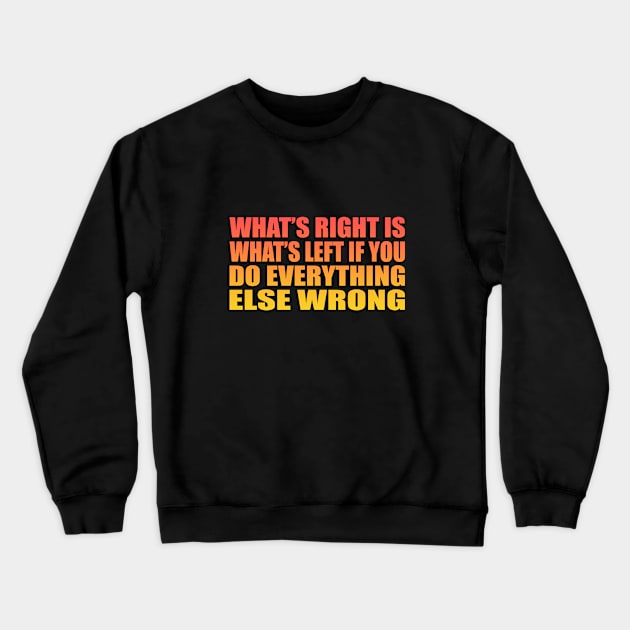 What’s right is what’s left if you do everything else wrong Crewneck Sweatshirt by It'sMyTime